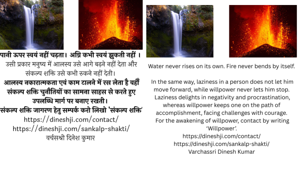 Water never rises on its own. Fire never bends by itself. पानी ऊपर स्वयं नहीं चढ़ता। अग्नि कभी स्वयं झुकती नहीं । 