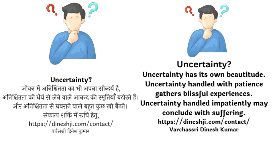 Uncertainty  जीवन में अनिश्चितता का भी अपना सौन्दर्य है, Uncertainty has its own beautitude.